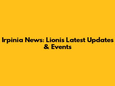 Irpinia News: Lioni's Latest Updates & Events