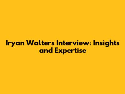 Iryan Walters Interview: Insights and Expertise