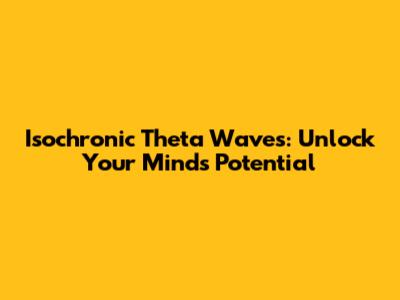 Isochronic Theta Waves: Unlock Your Mind's Potential