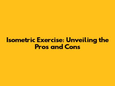 Isometric Exercise: Unveiling the Pros and Cons