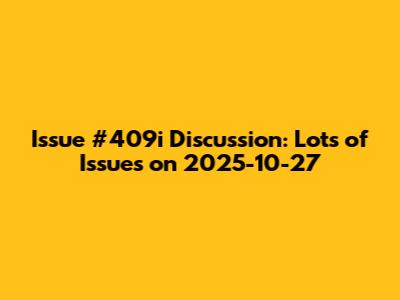 Issue #409i Discussion: Lots of Issues on 2025-10-27