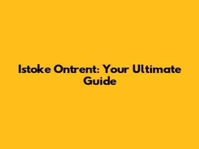 Istoke Ontrent: Your Ultimate Guide