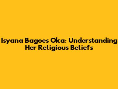 Isyana Bagoes Oka: Understanding Her Religious Beliefs