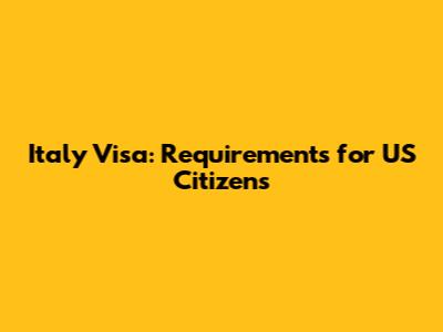 Italy Visa: Requirements for US Citizens