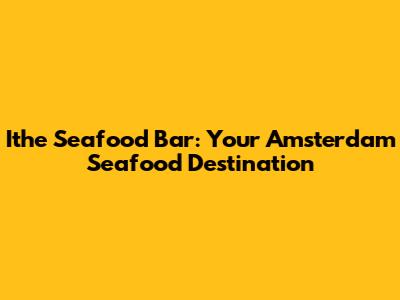 Ithe Seafood Bar: Your Amsterdam Seafood Destination