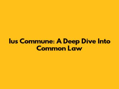 Ius Commune: A Deep Dive Into Common Law