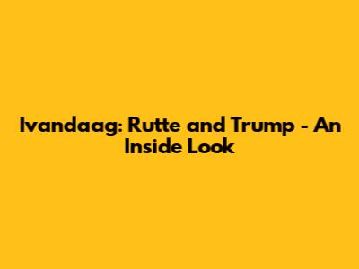 Ivandaag: Rutte and Trump - An Inside Look