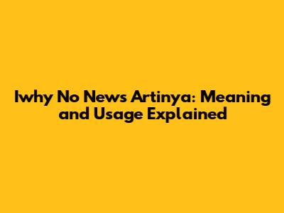 Iwhy No News Artinya: Meaning and Usage Explained