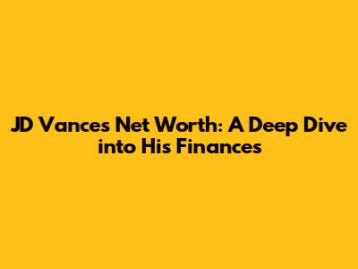 JD Vance's Net Worth: A Deep Dive into His Finances