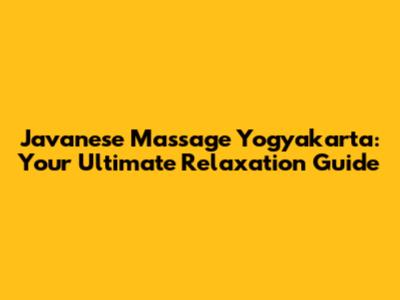 Javanese Massage Yogyakarta: Your Ultimate Relaxation Guide