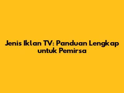 Jenis Iklan TV: Panduan Lengkap untuk Pemirsa