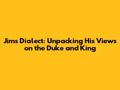 Jim's Dialect: Unpacking His Views on the Duke and King