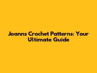 Joann's Crochet Patterns: Your Ultimate Guide