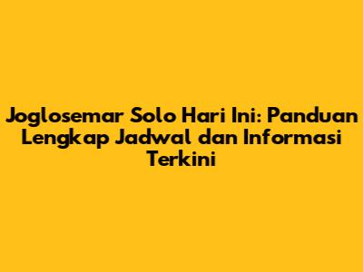 Joglosemar Solo Hari Ini: Panduan Lengkap Jadwal dan Informasi Terkini