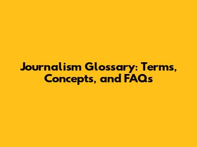 Journalism Glossary: Terms, Concepts, and FAQs