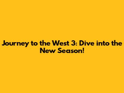 Journey to the West 3: Dive into the New Season!