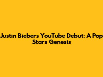Justin Bieber's YouTube Debut: A Pop Star's Genesis