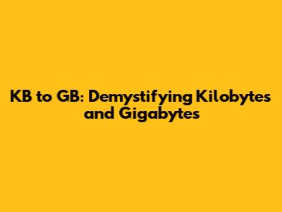 KB to GB: Demystifying Kilobytes and Gigabytes