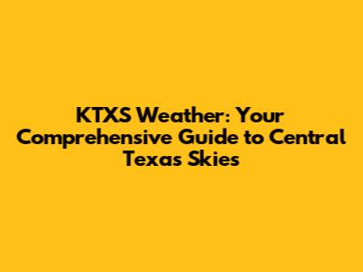 KTXS Weather: Your Comprehensive Guide to Central Texas Skies