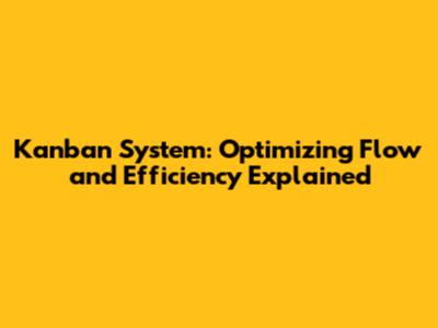 Kanban System: Optimizing Flow and Efficiency Explained