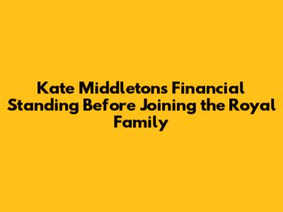 Kate Middleton's Financial Standing Before Joining the Royal Family
