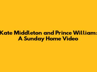 Kate Middleton and Prince William: A Sunday Home Video
