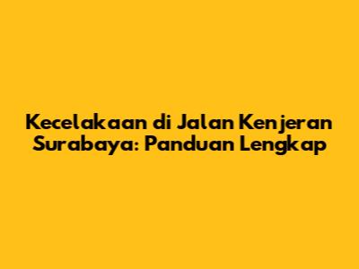 Kecelakaan di Jalan Kenjeran Surabaya: Panduan Lengkap