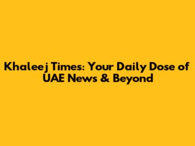 Khaleej Times: Your Daily Dose of UAE News & Beyond