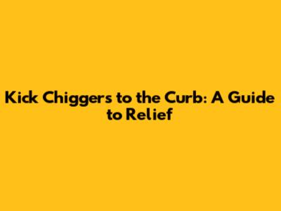 Kick Chiggers to the Curb: A Guide to Relief