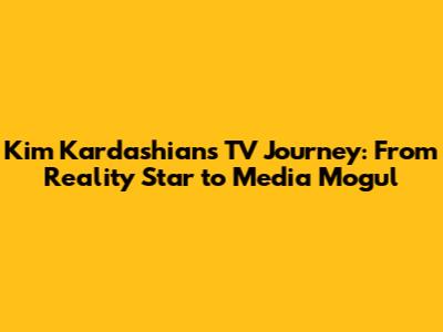 Kim Kardashian's TV Journey: From Reality Star to Media Mogul