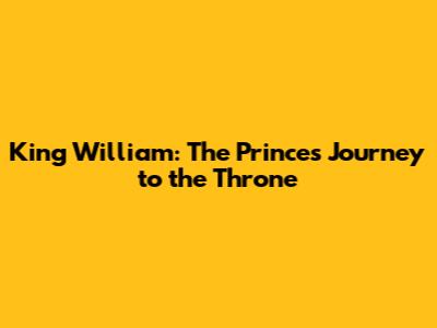 King William: The Prince's Journey to the Throne