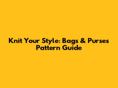 Knit Your Style: Bags & Purses Pattern Guide