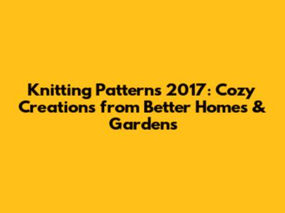 Knitting Patterns 2017: Cozy Creations from Better Homes & Gardens