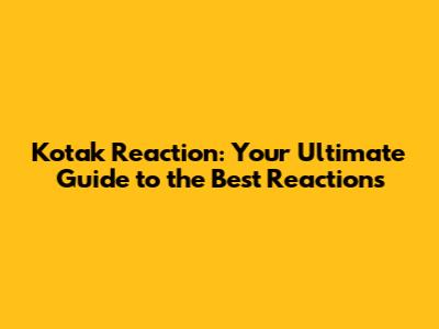 Kotak Reaction: Your Ultimate Guide to the Best Reactions