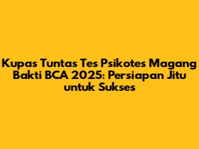 Kupas Tuntas Tes Psikotes Magang Bakti BCA 2025: Persiapan Jitu untuk Sukses