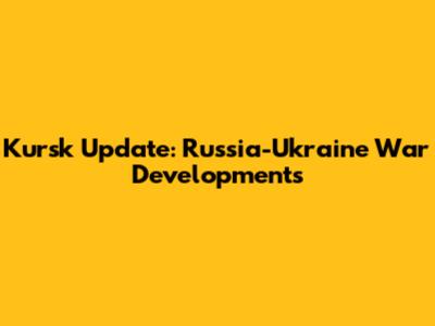 Kursk Update: Russia-Ukraine War Developments
