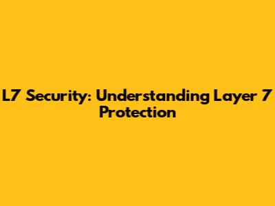 L7 Security: Understanding Layer 7 Protection