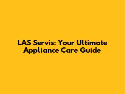 LAS Servis: Your Ultimate Appliance Care Guide