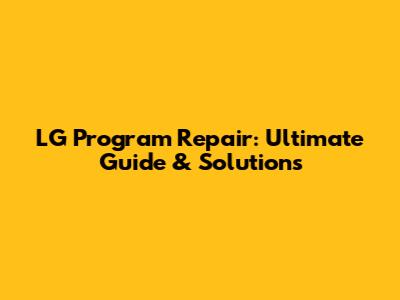 LG Program Repair: Ultimate Guide & Solutions