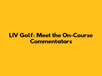 LIV Golf: Meet the On-Course Commentators