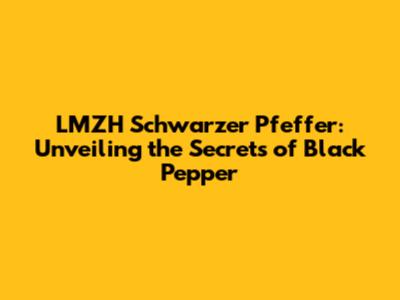 LMZH Schwarzer Pfeffer: Unveiling the Secrets of Black Pepper