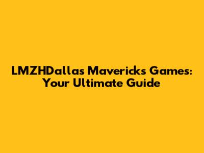 LMZHDallas Mavericks Games: Your Ultimate Guide
