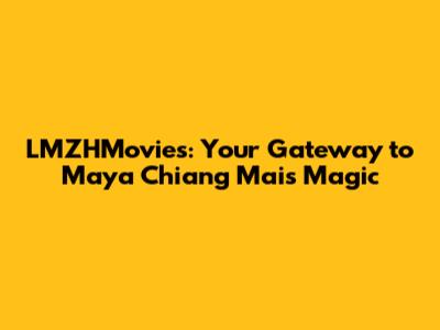 LMZHMovies: Your Gateway to Maya Chiang Mai's Magic