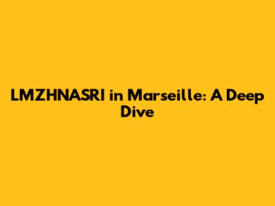 LMZHNASRI in Marseille: A Deep Dive