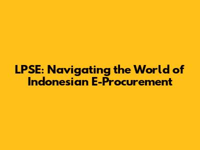 LPSE: Navigating the World of Indonesian E-Procurement