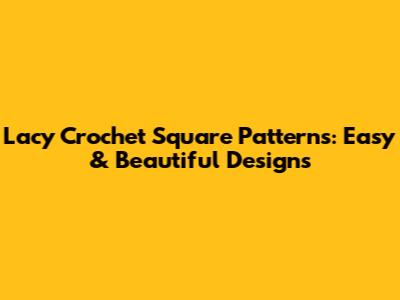 Lacy Crochet Square Patterns: Easy & Beautiful Designs