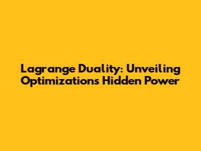 Lagrange Duality: Unveiling Optimization's Hidden Power