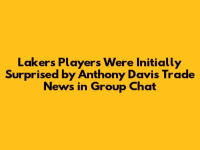 Lakers Players Were Initially Surprised by Anthony Davis Trade News in Group Chat