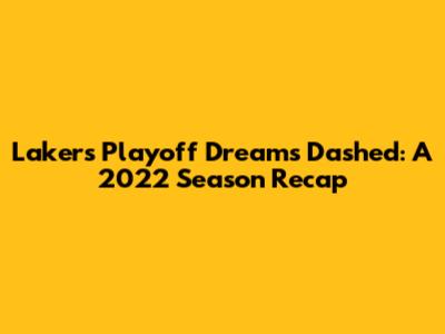 Lakers Playoff Dreams Dashed: A 2022 Season Recap