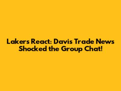 Lakers React: Davis Trade News Shocked the Group Chat!